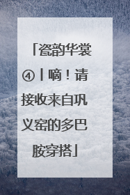 瓷韵华裳④丨嘀！请接收来自巩义窑的多巴胺穿搭