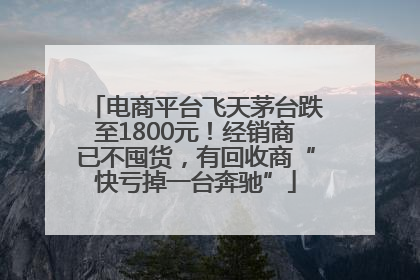 电商平台飞天茅台跌至1800元！经销商已不囤货，有回收商“快亏掉一台奔驰”