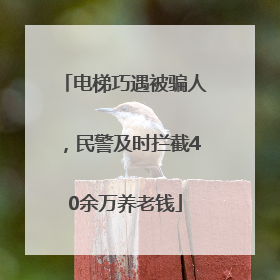 电梯巧遇被骗人，民警及时拦截40余万养老钱