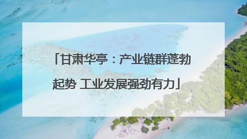 甘肃华亭：产业链群蓬勃起势 工业发展强劲有力