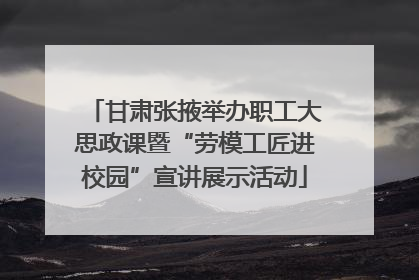 甘肃张掖举办职工大思政课暨“劳模工匠进校园”宣讲展示活动