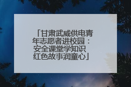 甘肃武威供电青年志愿者进校园：安全课堂学知识 红色故事润童心