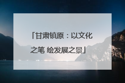 甘肃镇原：以文化之笔 绘发展之景