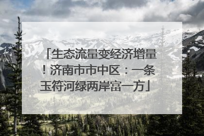 生态流量变经济增量！济南市市中区：一条玉符河绿两岸富一方