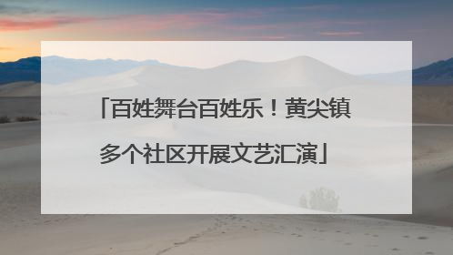 百姓舞台百姓乐！黄尖镇多个社区开展文艺汇演
