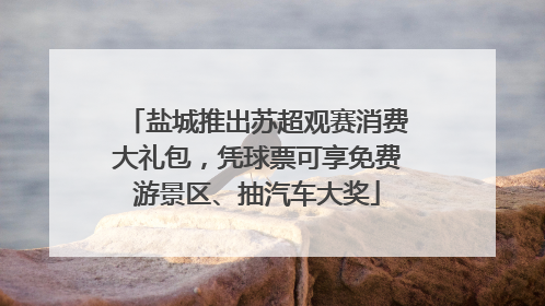 盐城推出苏超观赛消费大礼包，凭球票可享免费游景区、抽汽车大奖