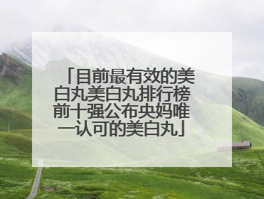 目前最有效的美白丸美白丸排行榜前十强公布央妈唯一认可的美白丸