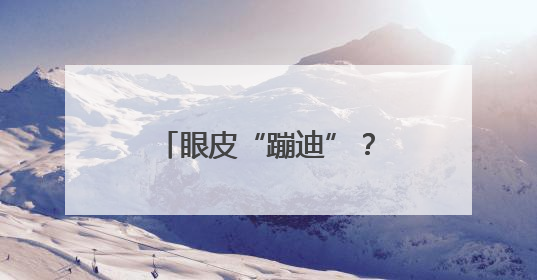 眼皮“蹦迪”？可能是身体发出的“健康警报”