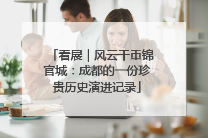 看展｜风云千重锦官城：成都的一份珍贵历史演进记录