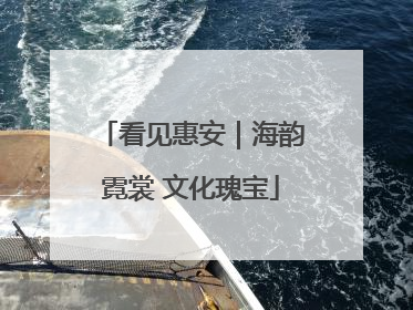 看见惠安｜海韵霓裳 文化瑰宝