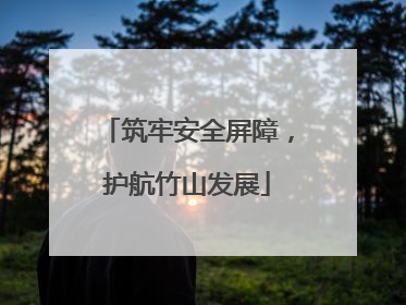 筑牢安全屏障，护航竹山发展