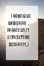破解家庭睡眠困境，斯丽比迪开启恢复性睡眠新时代