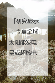 研究显示：今夏全球太阳能发电量或超核电