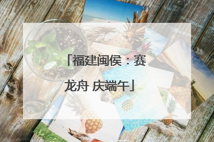 福建闽侯：赛龙舟 庆端午
