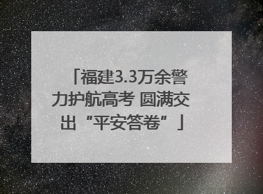 福建3.3万余警力护航高考 圆满交出“平安答卷”