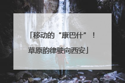 移动的“康巴什”！草原韵律驶向西安