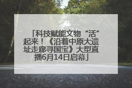 科技赋能文物“活”起来！《沿着中原大遗址走廊寻国宝》大型直播6月14日启幕