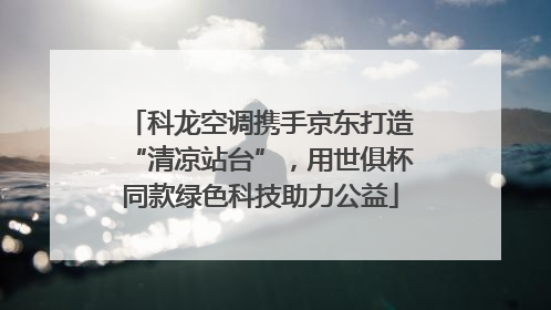 科龙空调携手京东打造“清凉站台”，用世俱杯同款绿色科技助力公益
