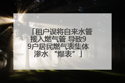租户误将自来水管接入燃气管 导致99户居民燃气表集体渗水 “爆表”