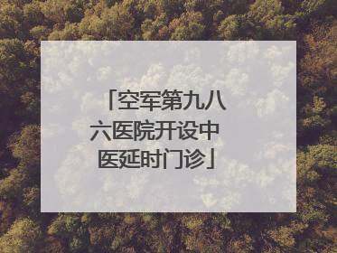 空军第九八六医院开设中医延时门诊