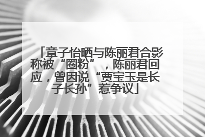 章子怡晒与陈丽君合影称被“圈粉”，陈丽君回应，曾因说“贾宝玉是长子长孙”惹争议