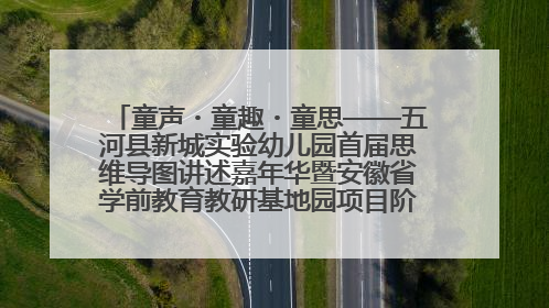 童声・童趣・童思——五河县新城实验幼儿园首届思维导图讲述嘉年华暨安徽省学前教育教研基地园项目阶段性成果展示活动
