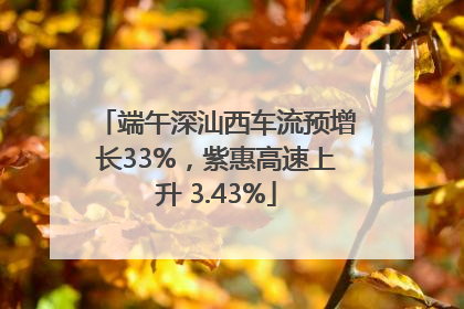 端午深汕西车流预增长33%，紫惠高速上升 3.43%