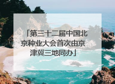 第三十二届中国北京种业大会首次由京津冀三地同办