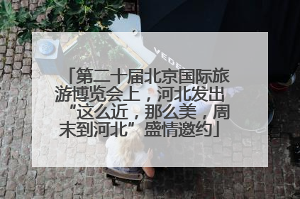 第二十届北京国际旅游博览会上，河北发出“这么近，那么美，周末到河北”盛情邀约