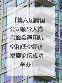 第六届跨国公司领导人青岛峰会通用航空和低空经济发展论坛成功举办