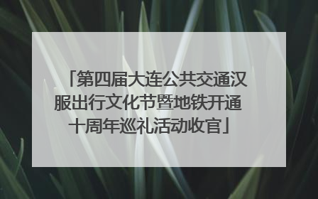 第四届大连公共交通汉服出行文化节暨地铁开通十周年巡礼活动收官