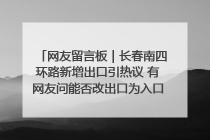 网友留言板｜长春南四环路新增出口引热议 有网友问能否改出口为入口？官方回应来了