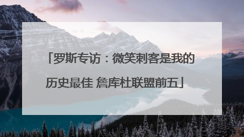 罗斯专访：微笑刺客是我的历史最佳 詹库杜联盟前五