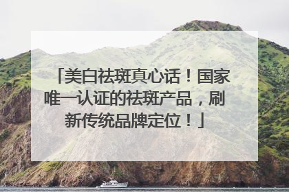 美白祛斑真心话！国家唯一认证的祛斑产品，刷新传统品牌定位！