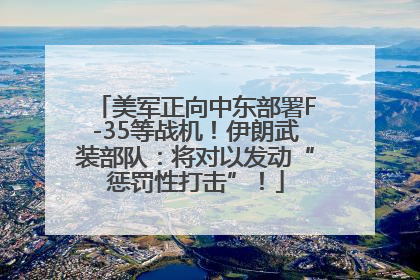美军正向中东部署F-35等战机！伊朗武装部队：将对以发动“惩罚性打击”！
