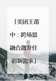 美团王莆中：跨场景融合激发住宿新需求
