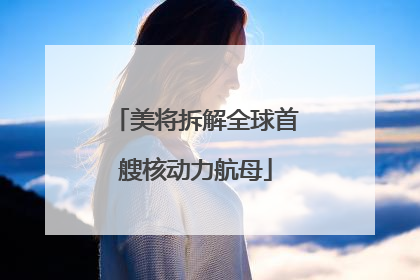 美将拆解全球首艘核动力航母