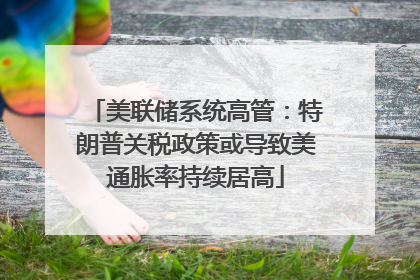 美联储系统高管：特朗普关税政策或导致美通胀率持续居高