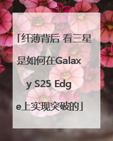 纤薄背后 看三星是如何在Galaxy S25 Edge上实现突破的