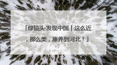 绿镜头·发现中国｜这么近，那么美，康养到河北！
