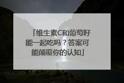 维生素C和葡萄籽能一起吃吗？答案可能颠覆你的认知
