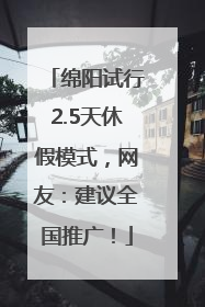 绵阳试行2.5天休假模式，网友：建议全国推广！