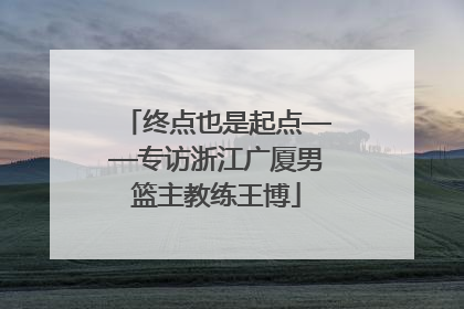 终点也是起点——专访浙江广厦男篮主教练王博