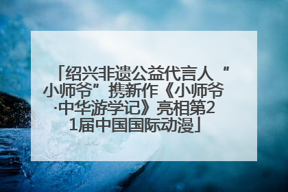 绍兴非遗公益代言人“小师爷”携新作《小师爷·中华游学记》亮相第21届中国国际动漫