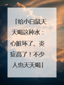 给小白鼠天天喝这种水：心脏坏了、炎症高了！不少人也天天喝