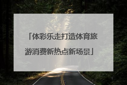 体彩乐走打造体育旅游消费新热点新场景