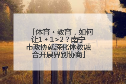 体育﹢教育，如何让1﹢1>2？南宁市政协就深化体教融合开展界别协商