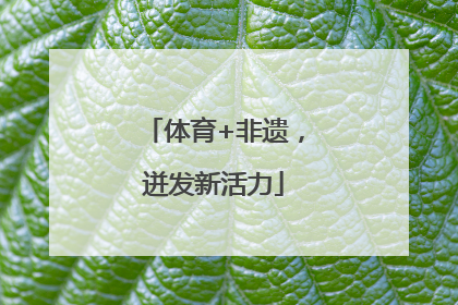 体育+非遗，迸发新活力