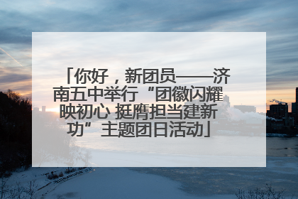 你好，新团员——济南五中举行“团徽闪耀映初心 挺膺担当建新功”主题团日活动