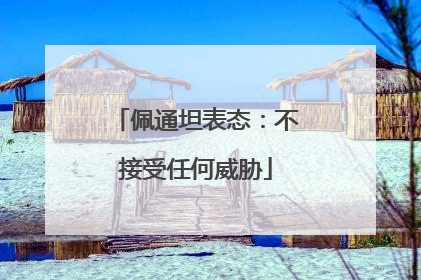 佩通坦表态：不接受任何威胁